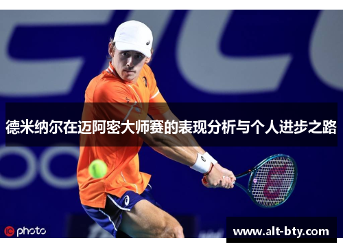 德米纳尔在迈阿密大师赛的表现分析与个人进步之路