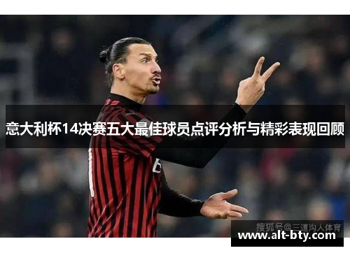 意大利杯14决赛五大最佳球员点评分析与精彩表现回顾