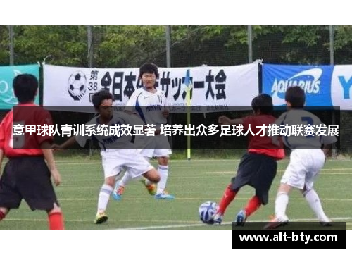 意甲球队青训系统成效显著 培养出众多足球人才推动联赛发展